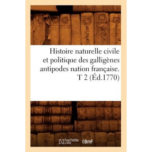 Histoire Naturelle Civile Et Politique Des Galligenes Antipodes Nation Francaise. T 2 (Ed.1770) Paperback, Hachette Livre - Bnf