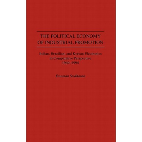 The Political Economy of Industrial Promotion: Indian Brazilian and Korean Electronics in Comparative Perspective 1969-1994 Hardcover, Greenwood Press