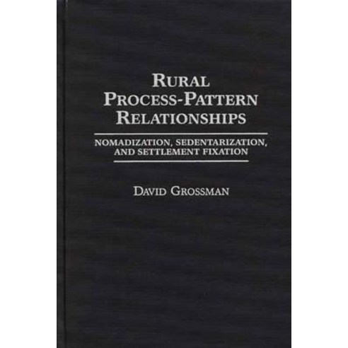 Rural Process-Pattern Relationships: Nomadization Sedentarization and Settlement Fixation Hardcover, Praeger