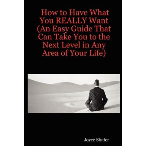 How to Have What You Really Want (an Easy Guide That Can Take You to the Next Level in Any Area of Your Life) Paperback, Lulu.com