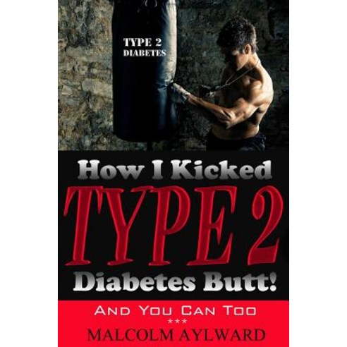 How I Kicked Type 2 Diabetes Butt!: And You Can Too Paperback, Createspace Independent Publishing Platform