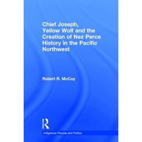 Chief Joseph Yellow Wolf and the Creation of Nez Perce History in the Pacific Northwest Hardcover, Routledge
