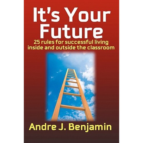 It''s Your Future: 25 Rules to Living a Successful Life Both Inside and Outside the Classroom Paperback, Createspace Independent Publishing Platform