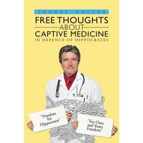 Free Thoughts about Captive Medicine: In Defence of Hippocrates Paperback, Authorhouse