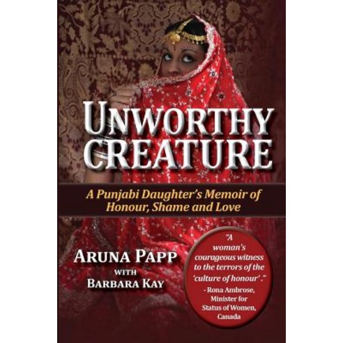Unworthy Creature 3rd Edition: A Punjabi Daughter''s Memoir of Honour Shame and Love Paperback, Createspace Independent Publishing Platform