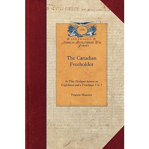 The Canadian Freeholder V1: In Three Dialogues Between an Englishman and a Frenchman Settled in Canada Vol. 1 Paperback, Applewood Books