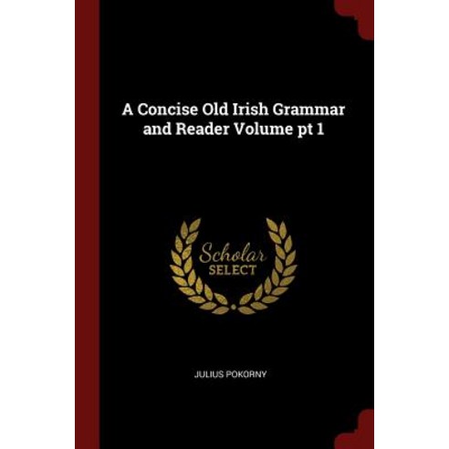 A Concise Old Irish Grammar and Reader Volume PT 1 Paperback, Andesite Press