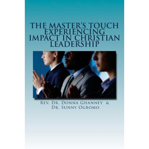 The Master''s Touch: Experiencing Impact in Christian Leadership Paperback, Createspace Independent Publishing Platform