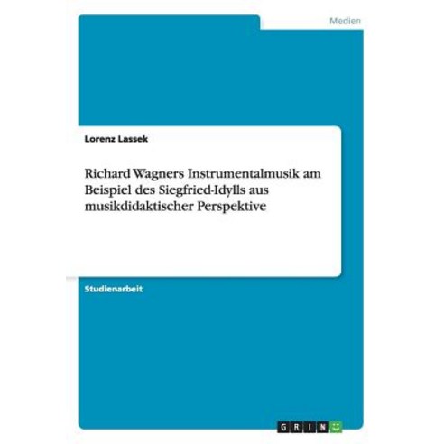 Richard Wagners Instrumentalmusik Am Beispiel Des Siegfried-Idylls Aus Musikdidaktischer Perspektive Paperback, Grin Publishing