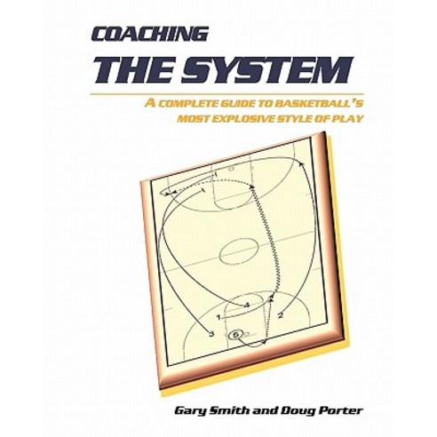 Coaching the System: A Complete Guide to Basketball''s Most Explosive Style of Play Paperback, Createspace Independent Publishing Platform