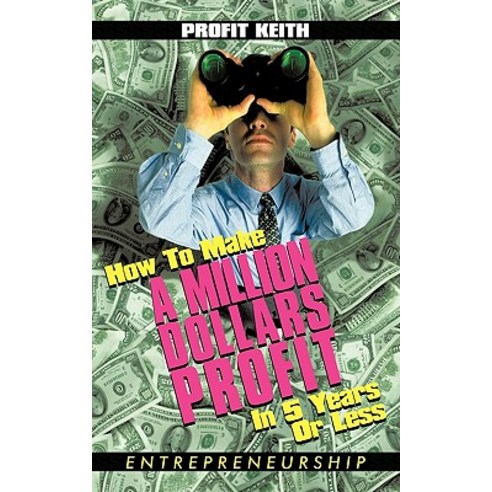 How to Make a Million Dollars Profit in 5 Years or Less: Entrepreneurship Paperback, Authorhouse