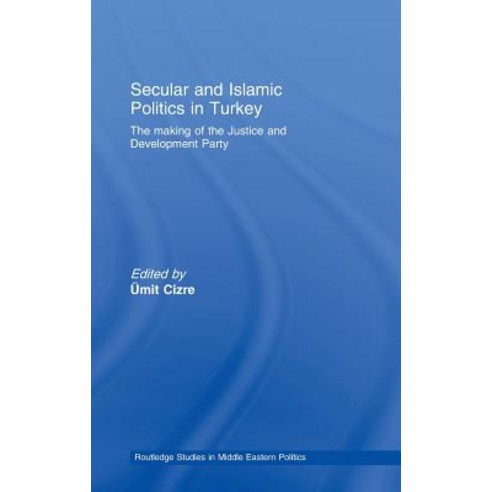 Secular and Islamic Politics in Turkey: The Making of the Justice and Development Party Hardcover, Routledge