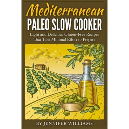 Mediterranean Paleo Slow Cooker: Light and Delicious Gluten-Free Recipes That Take Minimal Effort to Prepare Paperback, Createspace