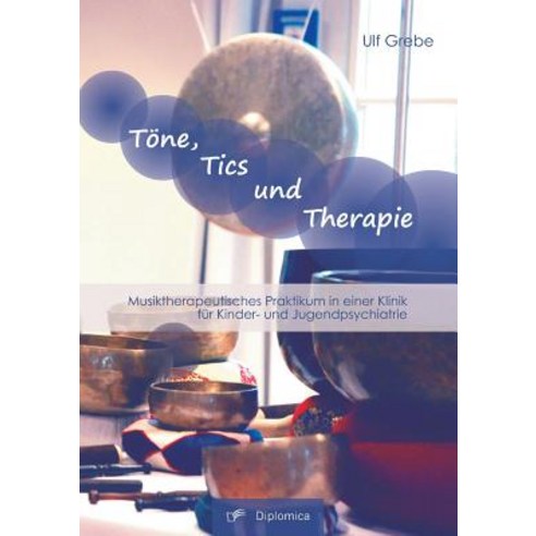 Tone Tics Und Therapie: Musiktherapeutisches Praktikum in Einer Klinik Fur Kinder- Und Jugendpsychiatrie Paperback, Diplomica Verlag Gmbh