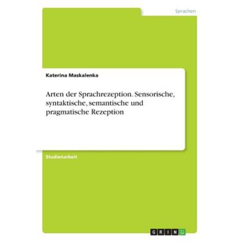 Arten Der Sprachrezeption. Sensorische Syntaktische Semantische Und Pragmatische Rezeption Paperback, Grin Publishing