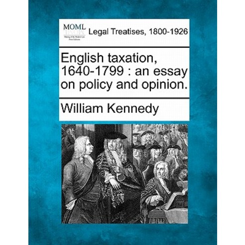 English Taxation 1640-1799: An Essay on Policy and Opinion. Paperback, Gale, Making of Modern Law