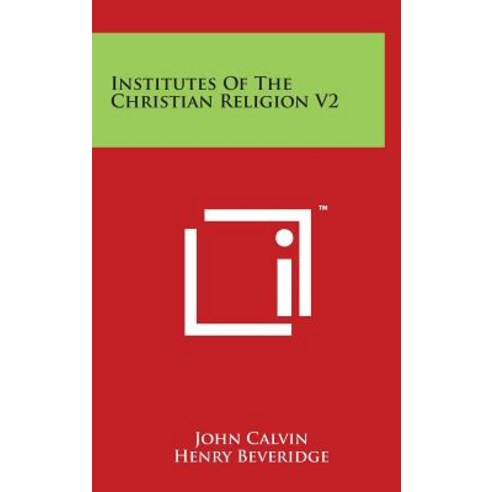 Institutes of the Christian Religion V2 Hardcover, Literary Licensing, LLC