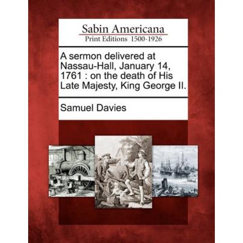 A Sermon Delivered at Nassau-Hall January 14 1761: On the Death of His Late Majesty King George II. Paperback, Gale, Sabin Americana