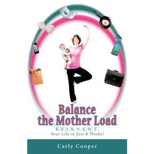 Balance the Mother Load: R.E.I.N.V.E.N.T. Your Life in Just 8 Weeks! Paperback, Balboa Press