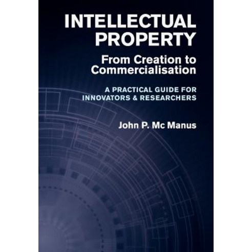Intellectual Property: From Creation to Commercialisation - A Practical Guide for Innovators & Researchers Hardcover, Oak Tree Press