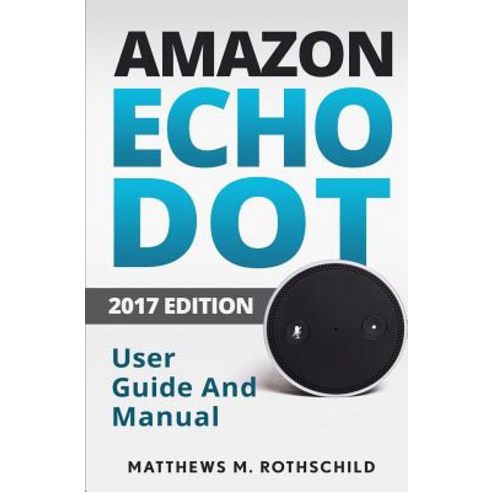 Amazon Echo Dot: The Ultimate 2017 User Guide and Manual (Everything You Need to Know) Paperback, Createspace Independent Publishing Platform