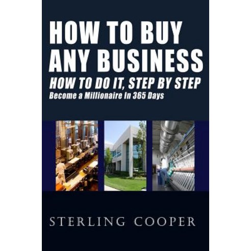 How to Buy Any Business How to Do It Step by Step: Become a Millionaire in 365 Days Paperback, Createspace Independent Publishing Platform