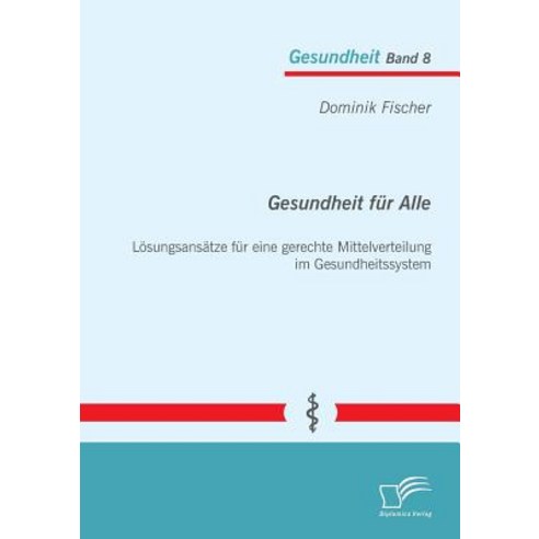 Gesundheit Fur Alle: Losungsansatze Fur Eine Gerechte Mittelverteilung Im Gesundheitssystem Paperback, Diplomica Verlag Gmbh