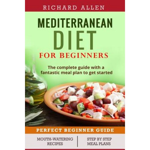 Mediterranean Diet for Beginners: The Complete Guide and a Fantastic Meal Plan to Get Started Paperback, Createspace Independent Publishing Platform