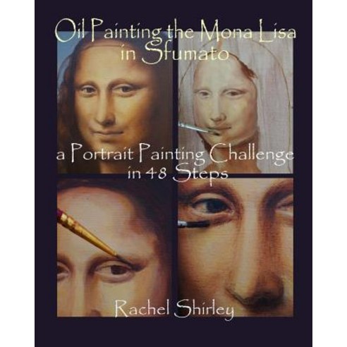 Oil Painting the Mona Lisa in Sfumato: A Portrait Painting Challenge in 48 Steps Paperback, Createspace Independent Publishing Platform