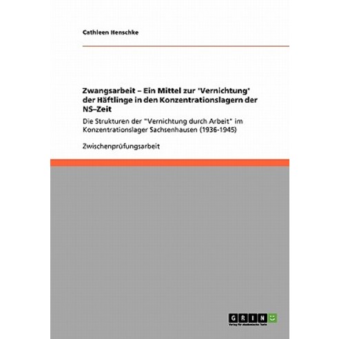 Zwangsarbeit - Ein Mittel Zur ''Vernichtung'' Der Haftlinge in Den Konzentrationslagern Der NS-Zeit Paperback, Grin Publishing