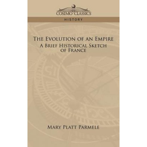 The Evolution of an Empire: A Brief Historical Sketch of France Paperback, Cosimo Classics