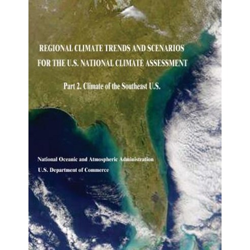 Regional Climate Trends and Scenarios for the U.S. National Climate Assessment: Part 2. Climate of the Southeast U.S. Paperback, Createspace