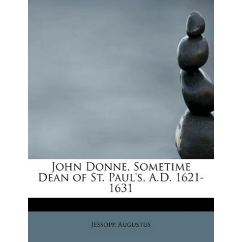 John Donne Sometime Dean of St. Paul''s A.D. 1621-1631 Paperback, BiblioLife
