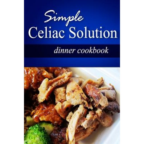 Simple Celiac Solution - Dinner Cookbook: Wheat Free Cooking - Delicious Celiac Friendly Recipes Paperback, Createspace