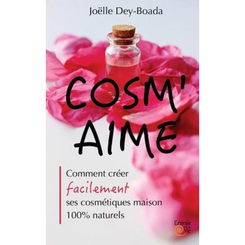 Cosm''aime: Comment Creer Facilement Ses Cosmetiques Maison 100% Naturels Paperback, Createspace Independent Publishing Platform