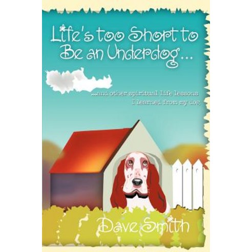 Life''s Too Short to Be an Underdog...: ...and Other Spiritual Life Lessons I Learned from My Dog Paperback, iUniverse