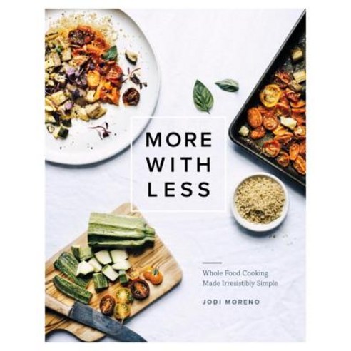 More with Less: Whole Food Cooking Made Irresistibly Simple Hardcover, Roost Books