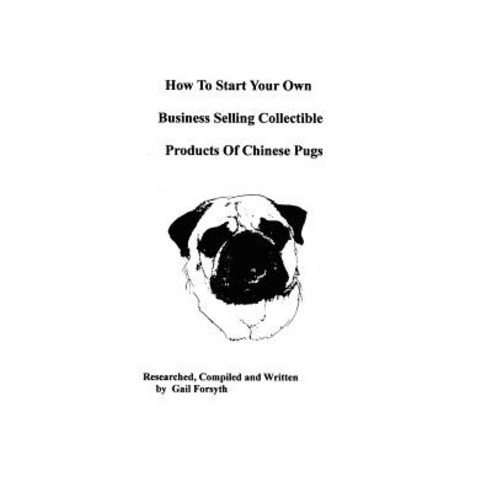 How to Start Your Own Business Selling Collectible Products of Chinese Pugs Paperback, Createspace Independent Publishing Platform