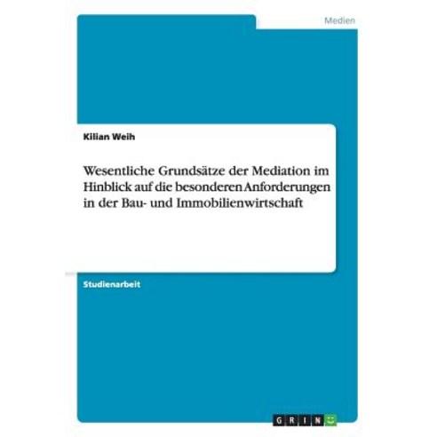 Wesentliche Grundsatze Der Mediation Im Hinblick Auf Die Besonderen Anforderungen in Der Bau- Und Immobilienwirtschaft Paperback, Grin Publishing