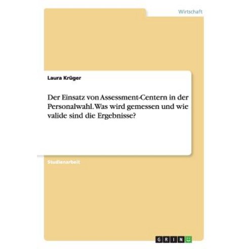 Der Einsatz Von Assessment-Centern in Der Personalwahl. Was Wird Gemessen Und Wie Valide Sind Die Ergebnisse? Paperback, Grin Publishing