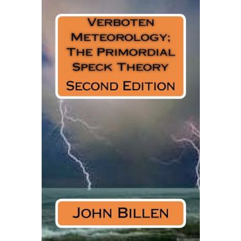 Verboten Meteorology; The Primordial Speck Theory: Second Edition Paperback, Createspace Independent Publishing Platform