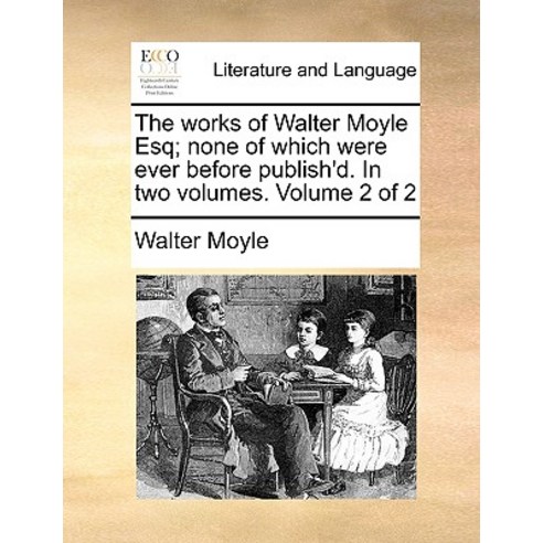 The Works of Walter Moyle Esq; None of Which Were Ever Before Publish''d. in Two Volumes. Volume 2 of 2 Paperback, Gale Ecco, Print Editions