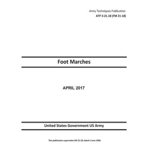 Army Techniques Publication Atp 3-21.18 (FM 21-18) Foot Marches April 2017 Paperback, Createspace Independent Publishing Platform