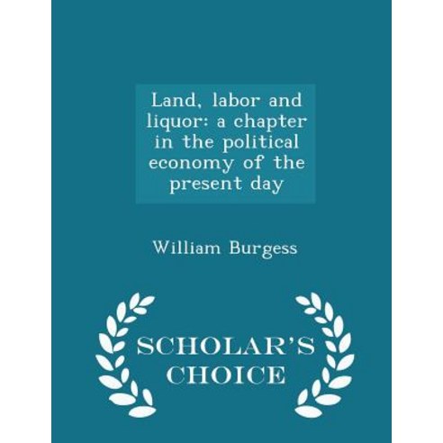 Land Labor and Liquor: A Chapter in the Political Economy of the Present Day - Scholar''s Choice Edition Paperback