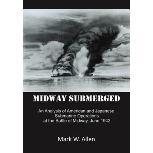 Midway Submerged: An Analysis of American and Japanese Submarine Operations at the Battle of Midway June 1942 Hardcover, iUniverse