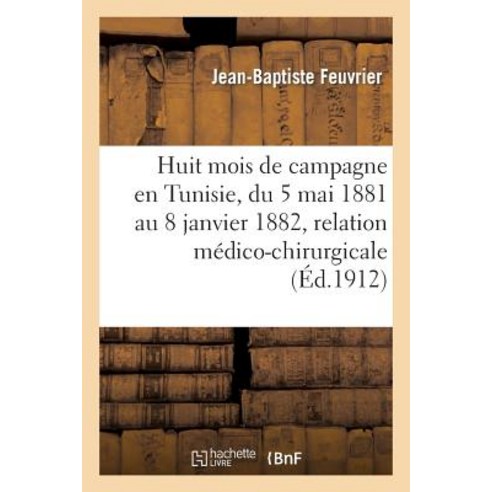 Huit Mois de Campagne En Tunisie Du 5 Mai 1881 Au 8 Janvier 1882 Relation Medico-Chirurgicale Paperback, Hachette Livre Bnf