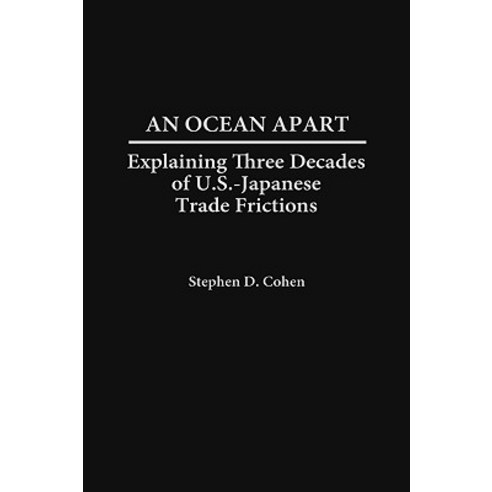 An Ocean Apart: Explaining Three Decades of U.S.-Japanese Trade Frictions Hardcover, Praeger Publishers