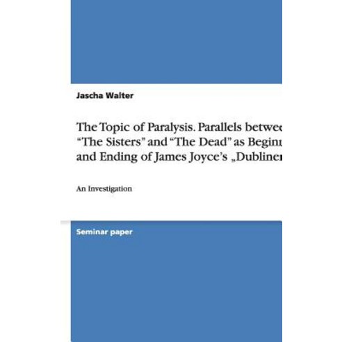 The Topic of Paralysis. Parallels Between the Sisters and the Dead as Beginning and Ending of James Joyce's Dubliners Paperback, Grin Verlag Gmbh