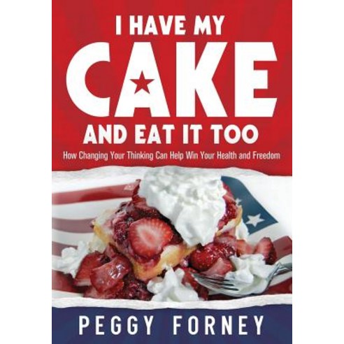 I Have My Cake and Eat It Too: How Changing Your Thinking Can Help Win Your Health and Freedom Paperback, Forney Enterprises Inc.