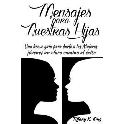 Mensajes Para Nuestras Hijas: Una Breve Guia Para Darle a Las Mujeres Jovenes Un Claro Camino Al Exito Paperback, Createspace